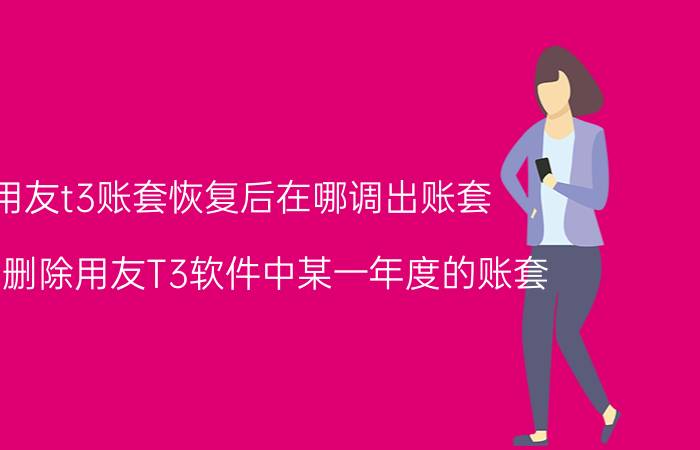 用友t3账套恢复后在哪调出账套 怎么删除用友T3软件中某一年度的账套？